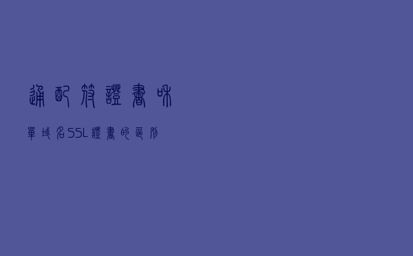 通配符证书和单域名SSL证书的区别