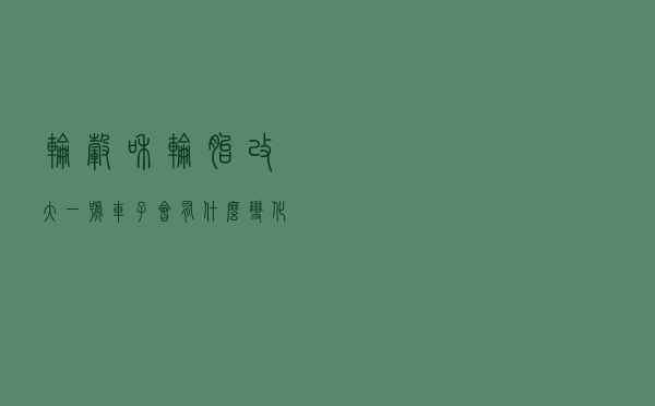 轮毂和轮胎改大一号，车子会有什么变化？