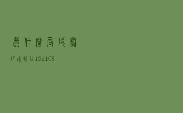 为什么局域网IP通常以192.168开头的