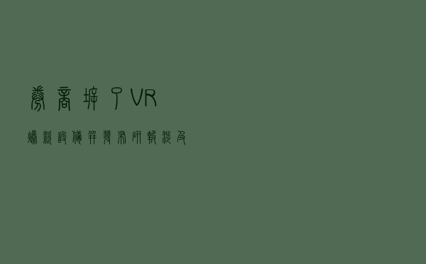 券商拆了VR爆款设备并发布研报，涉及哪些A股公司？