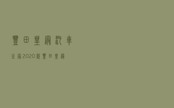 丰田皇冠汽车之家 「2020款丰田皇冠最新消息」