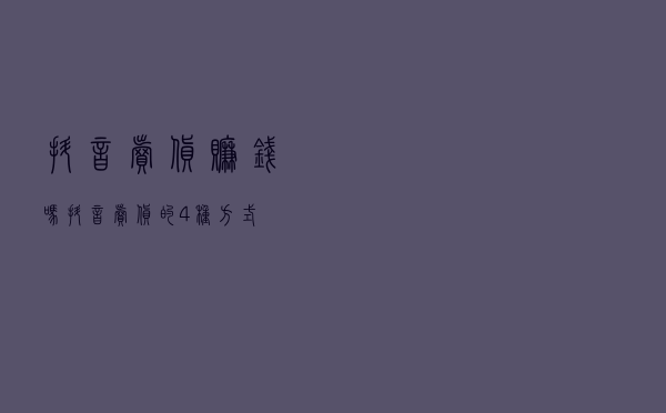 抖音卖货赚钱吗？抖音卖货的4种方式