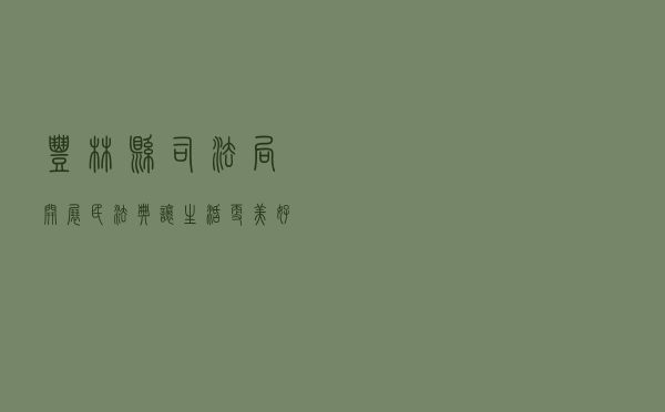 丰林县司法局开展“民法典让生活更美好”送法进社区活动