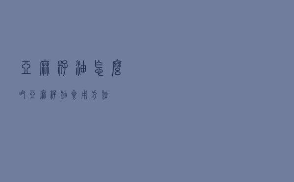 亚麻籽油怎么吃，亚麻籽油食用方法