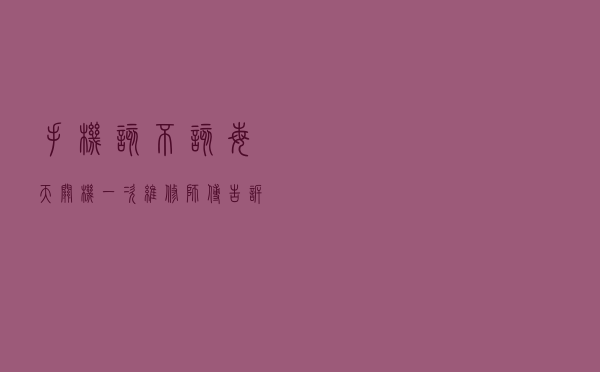手机该不该每天关机一次？维修师傅告诉你……