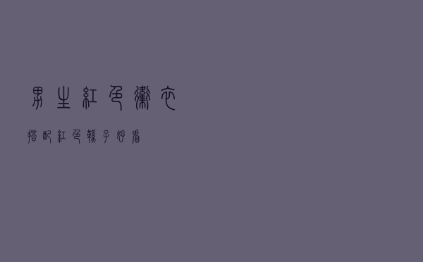 男生红色卫衣搭配红色鞋子好看