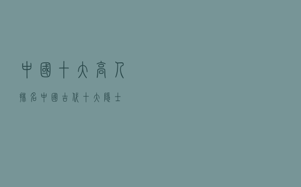 中国十大高人排名（中国古代十大隐士）