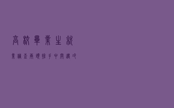 高校毕业生就业调查：“两头”抢手“中间”遇冷