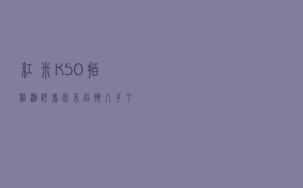 红米K50拍照测评-看完不后悔入手了