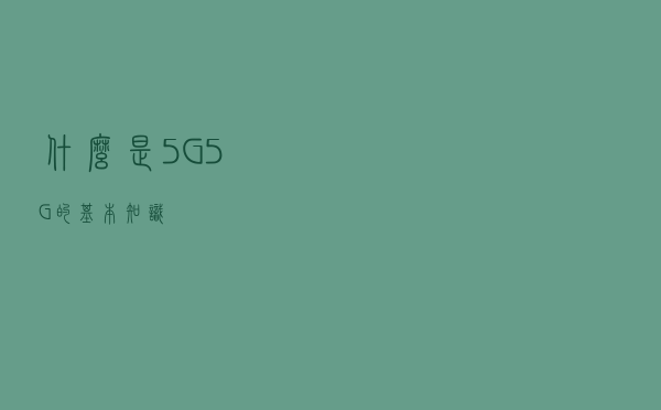 什么是5G（5G的基本知识）