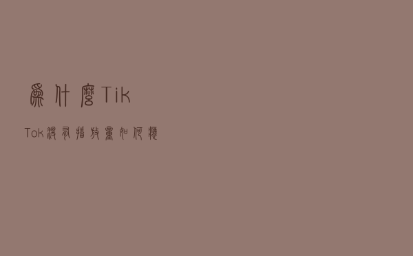 为什么TikTok没有播放量？如何应对隐形限流？