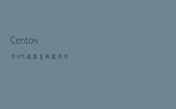 Centos中VNC远程桌面程序的安装与使用教 Centos中VNC远程桌面程序的安装与使用教