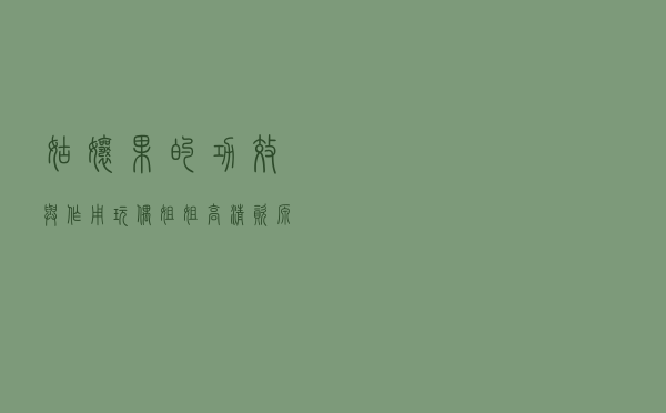 姑娘果的功效与作用，玩偶姐姐高清资源