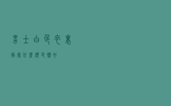 男士白色衣里面穿什么颜色衬衫