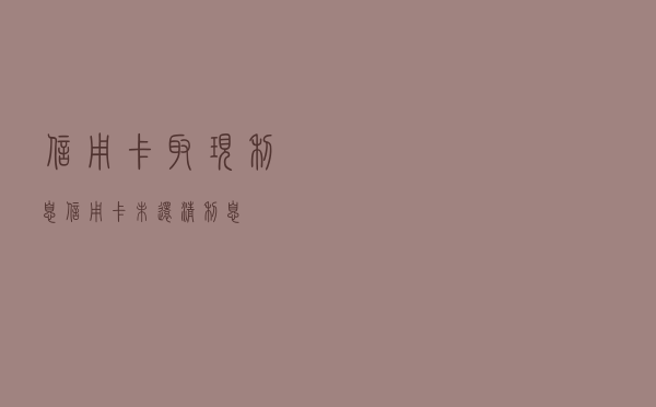 信用卡取现利息（信用卡未还清利息）