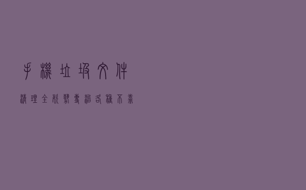 手机垃圾文件清理全姿势，专治各种“不靠谱”