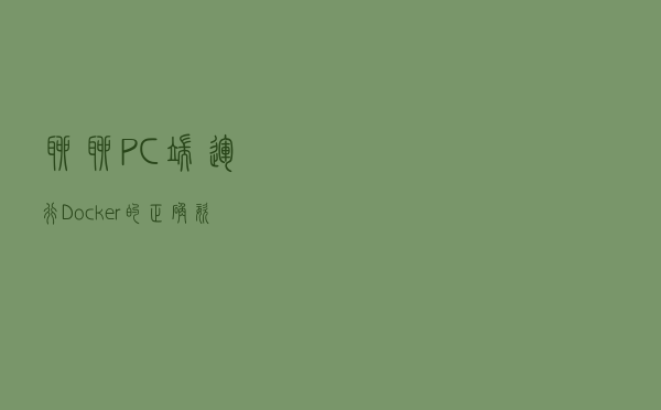 聊聊PC端运行Docker的正确姿势