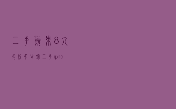 二手苹果8九成新多少钱 - 二手iphone8价格