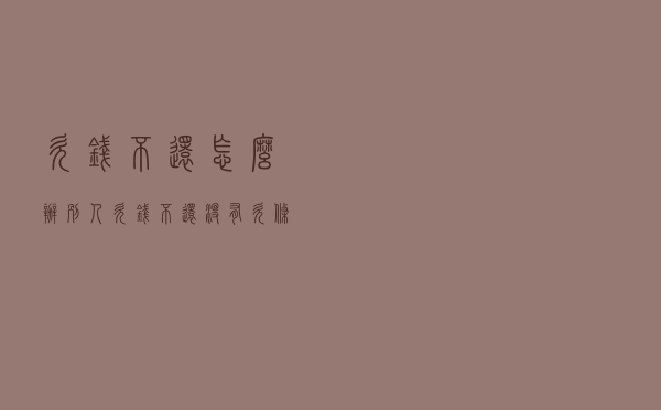 欠钱不还怎么办（别人欠钱不还没有欠条怎么办）