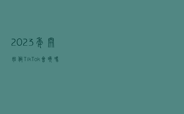 2023年开始做TikTok会晚吗？