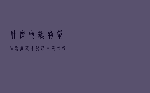 什么叫谈判药品（怎么样才能使用谈判药品）