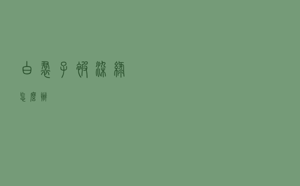 白裙子被染绿怎么办