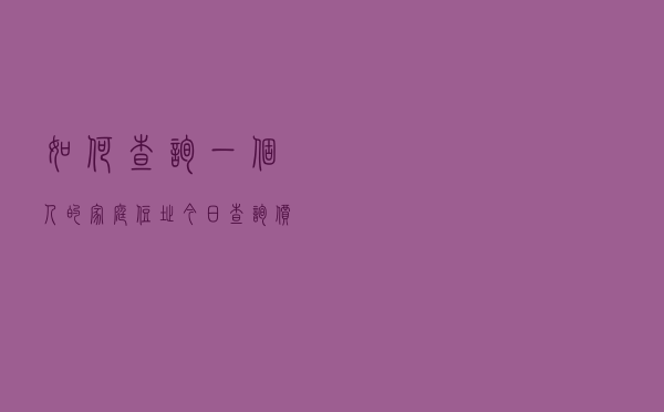 如何查询一个人的家庭住址「今日查询价格3302元」