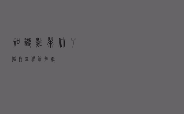 【知识点】带你了解汽车保险知识