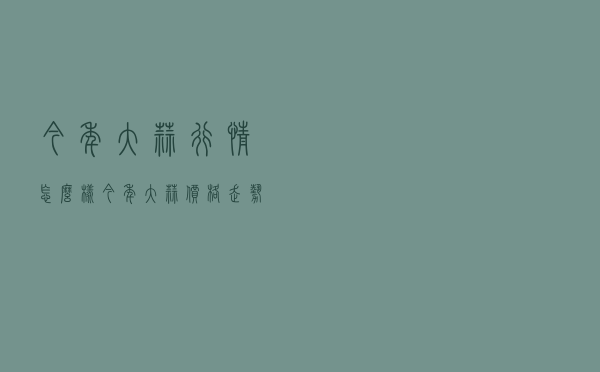 今年大蒜行情怎么样 「今年大蒜价格走势分析」