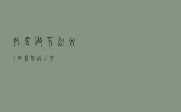 抖音做不起来的四种解决方法