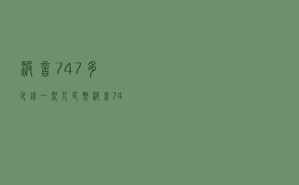 波音747多少钱一架人民币_波音747载油量多少吨