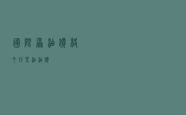 国际原油价格今日_柴油油价