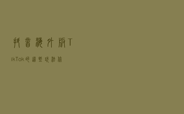 抖音海外版TikTok的这些玩法你都知道吗？
