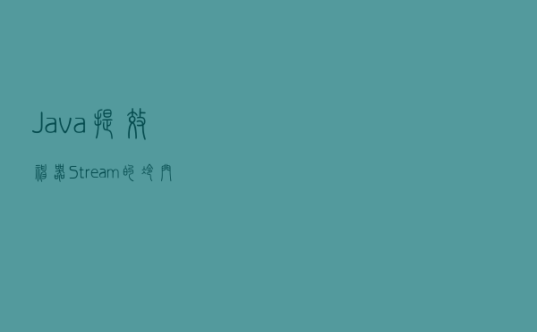 Java 提效神器 Stream 的冷门技巧