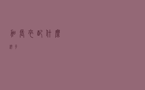 加长衣配什么裤子