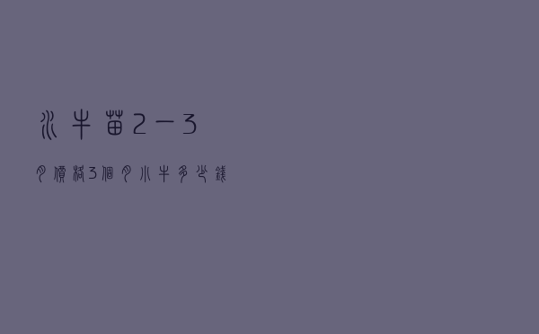 水牛苗2一3月价格，3个月小牛多少钱一只