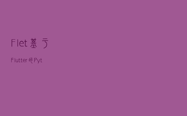 Flet-基于Flutter的Python跨平台框架