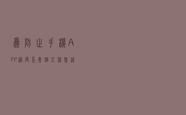 为防止手机APP过度采集个人信息，这些事情你得知道