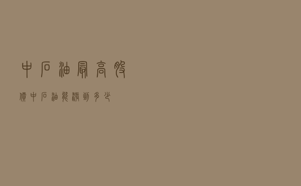 中石油最高股价_中石油能涨到多少