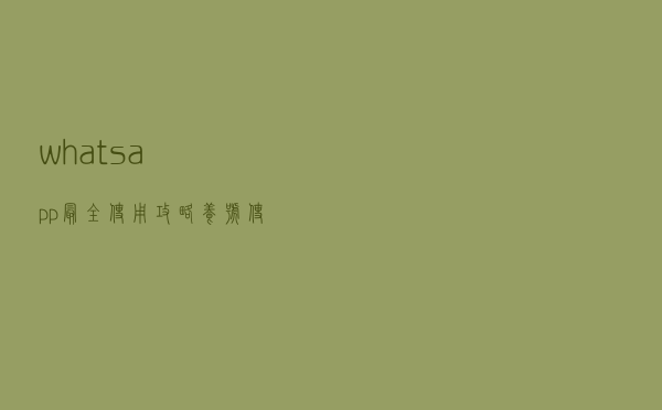 whatsapp最全使用攻略，养号、使用方法（附WhatsApp解封方法）