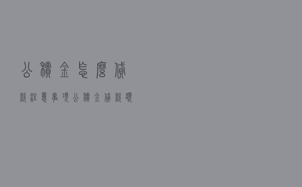 公积金怎么贷款注意事项 - 公积金贷款额度计算