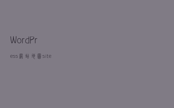 WordPress 网站地图 sitemap.xml 纯代码设置方法「亲测有效」