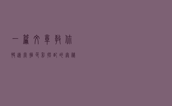 一篇文章教你快速掌握色彩搭配的奥秘