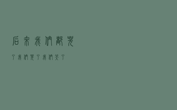 后来我们都哭了「我们哭了我们笑了」