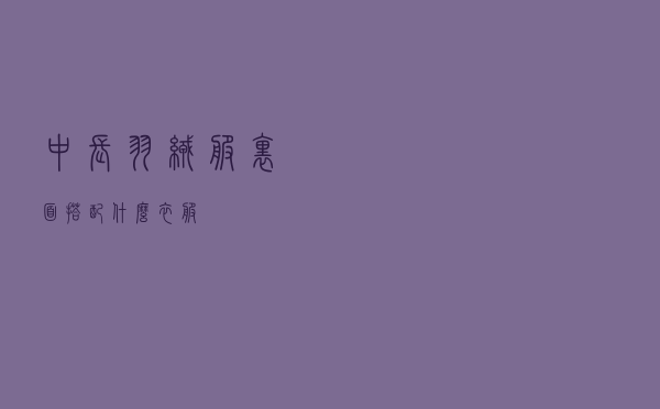 中长羽绒服里面搭配什么衣服