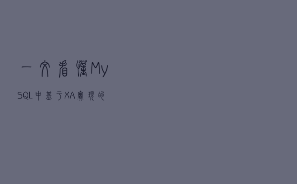 一文看懂MySQL中基于XA实现的分布式事务