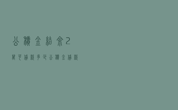 公积金结余2万可贷款多少 - 公积金贷款每月剩余额