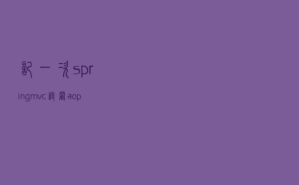 记一次springmvc设置aop切面失败到解决