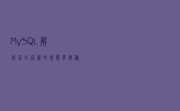 MySQL解除正在死锁的状态有两种方法