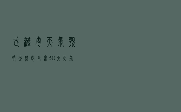 武汉市天气预报（武汉市未来30天天气预报）